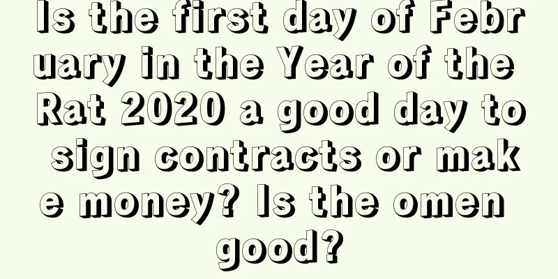 Is the first day of February in the Year of the Rat 2020 a good day to sign contracts or make money? Is the omen good?