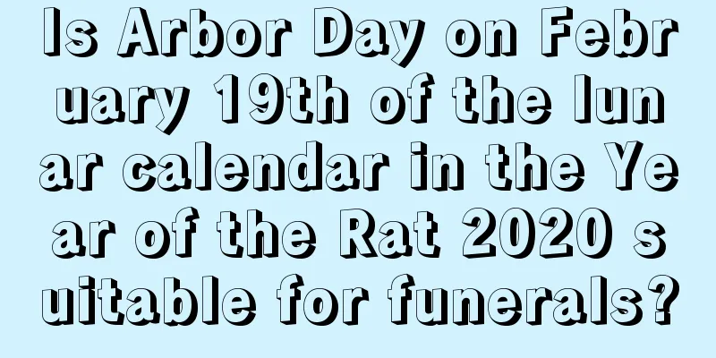 Is Arbor Day on February 19th of the lunar calendar in the Year of the Rat 2020 suitable for funerals?
