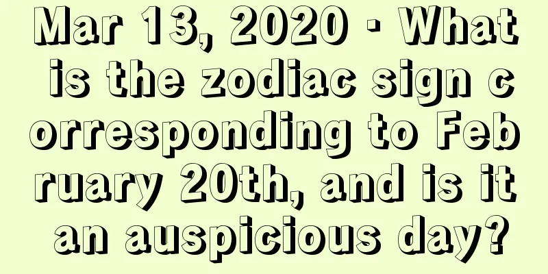 Mar 13, 2020 · What is the zodiac sign corresponding to February 20th, and is it an auspicious day?