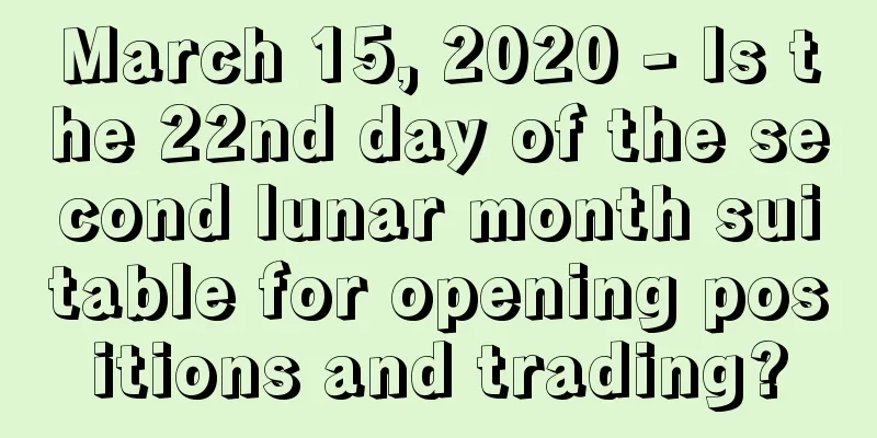 March 15, 2020 - Is the 22nd day of the second lunar month suitable for opening positions and trading?