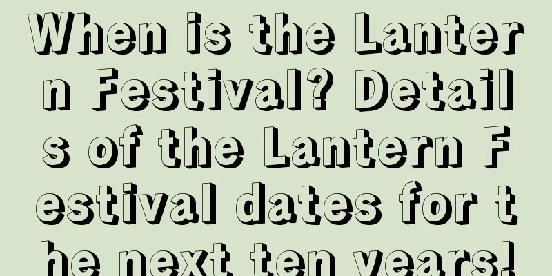 When is the Lantern Festival? Details of the Lantern Festival dates for the next ten years!