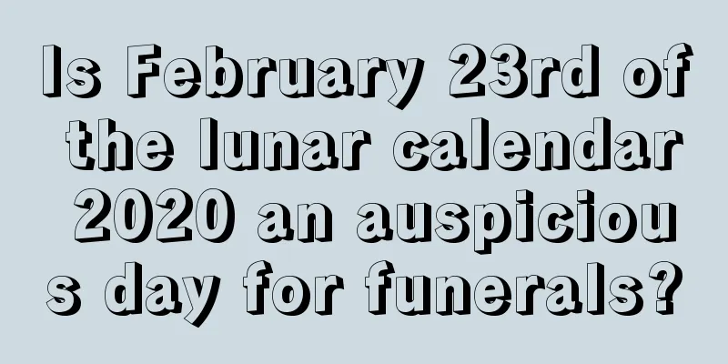 Is February 23rd of the lunar calendar 2020 an auspicious day for funerals?