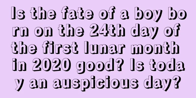 Is the fate of a boy born on the 24th day of the first lunar month in 2020 good? Is today an auspicious day?