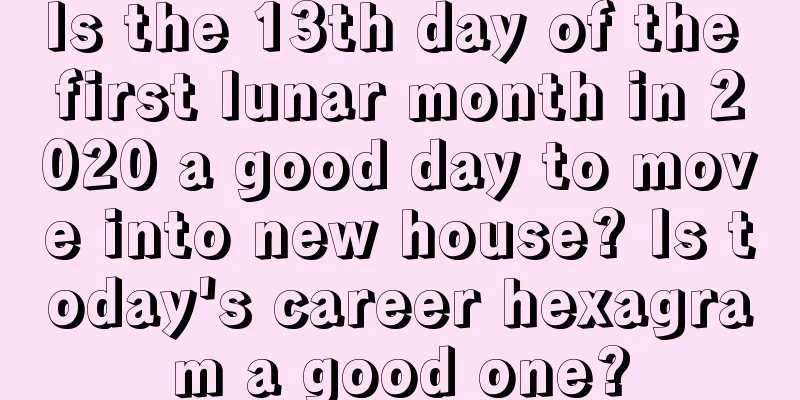 Is the 13th day of the first lunar month in 2020 a good day to move into new house? Is today's career hexagram a good one?