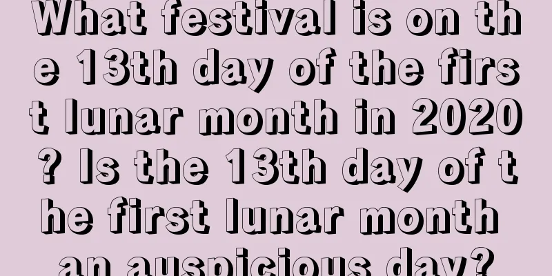 What festival is on the 13th day of the first lunar month in 2020? Is the 13th day of the first lunar month an auspicious day?