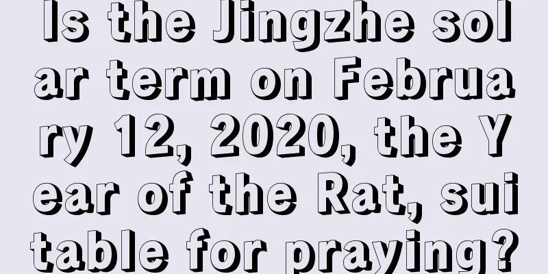 Is the Jingzhe solar term on February 12, 2020, the Year of the Rat, suitable for praying?