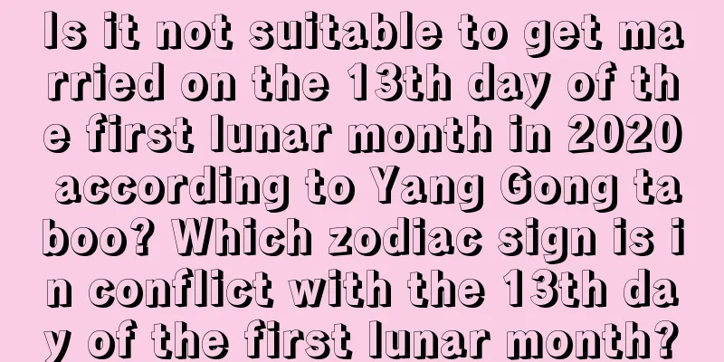 Is it not suitable to get married on the 13th day of the first lunar month in 2020 according to Yang Gong taboo? Which zodiac sign is in conflict with the 13th day of the first lunar month?