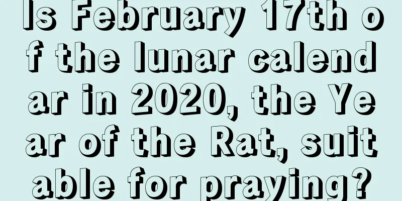 Is February 17th of the lunar calendar in 2020, the Year of the Rat, suitable for praying?