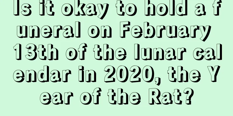 Is it okay to hold a funeral on February 13th of the lunar calendar in 2020, the Year of the Rat?