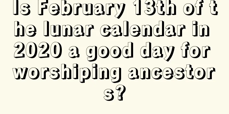 Is February 13th of the lunar calendar in 2020 a good day for worshiping ancestors?