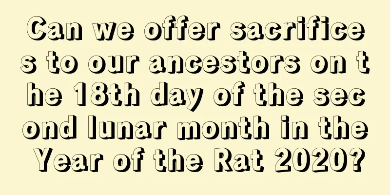 Can we offer sacrifices to our ancestors on the 18th day of the second lunar month in the Year of the Rat 2020?