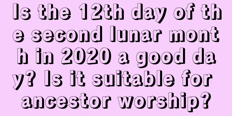 Is the 12th day of the second lunar month in 2020 a good day? Is it suitable for ancestor worship?