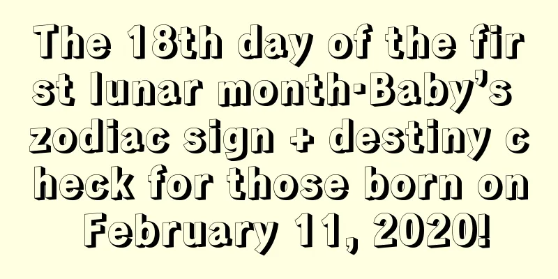 The 18th day of the first lunar month·Baby’s zodiac sign + destiny check for those born on February 11, 2020!