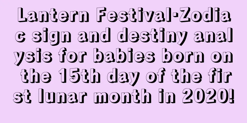 Lantern Festival·Zodiac sign and destiny analysis for babies born on the 15th day of the first lunar month in 2020!