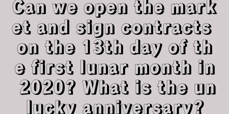 Can we open the market and sign contracts on the 13th day of the first lunar month in 2020? What is the unlucky anniversary?