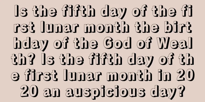 Is the fifth day of the first lunar month the birthday of the God of Wealth? Is the fifth day of the first lunar month in 2020 an auspicious day?
