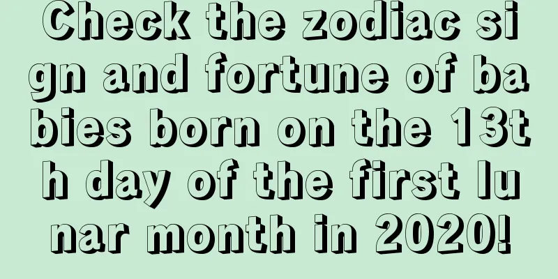 Check the zodiac sign and fortune of babies born on the 13th day of the first lunar month in 2020!