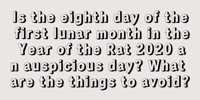 Is the eighth day of the first lunar month in the Year of the Rat 2020 an auspicious day? What are the things to avoid?