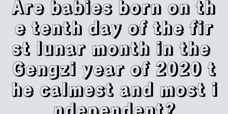 Are babies born on the tenth day of the first lunar month in the Gengzi year of 2020 the calmest and most independent?