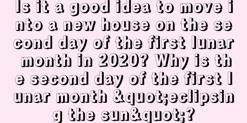 Is it a good idea to move into a new house on the second day of the first lunar month in 2020? Why is the second day of the first lunar month "eclipsing the sun"?