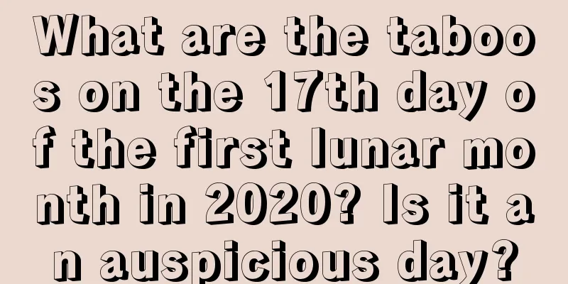 What are the taboos on the 17th day of the first lunar month in 2020? Is it an auspicious day?