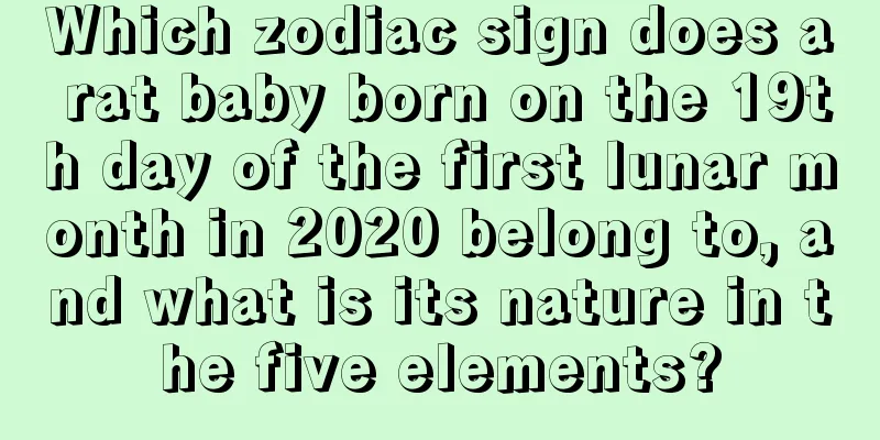 Which zodiac sign does a rat baby born on the 19th day of the first lunar month in 2020 belong to, and what is its nature in the five elements?