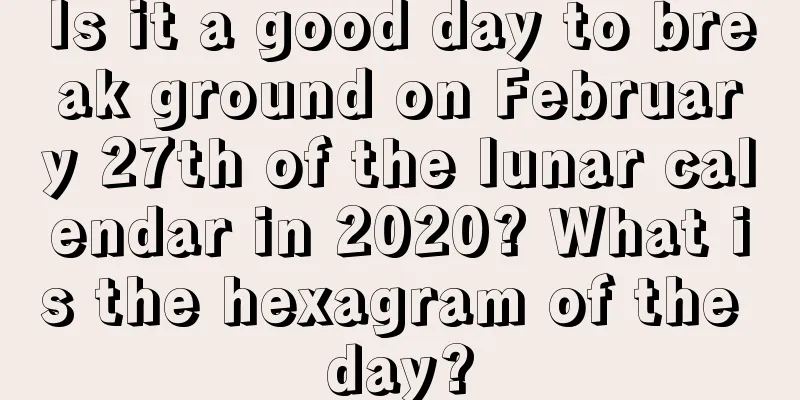 Is it a good day to break ground on February 27th of the lunar calendar in 2020? What is the hexagram of the day?