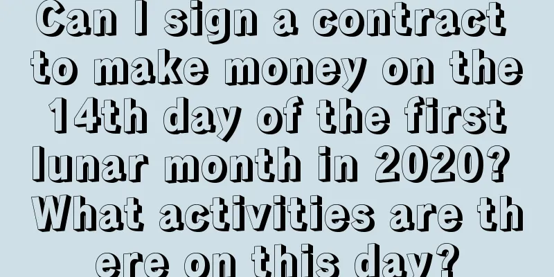 Can I sign a contract to make money on the 14th day of the first lunar month in 2020? What activities are there on this day?