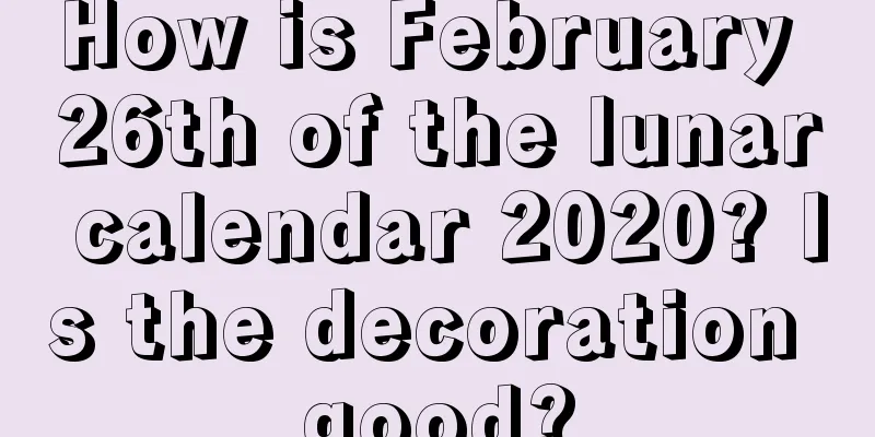 How is February 26th of the lunar calendar 2020? Is the decoration good?
