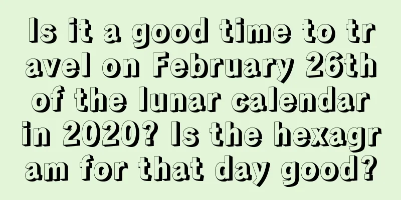 Is it a good time to travel on February 26th of the lunar calendar in 2020? Is the hexagram for that day good?