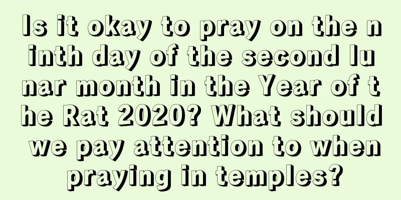 Is it okay to pray on the ninth day of the second lunar month in the Year of the Rat 2020? What should we pay attention to when praying in temples?