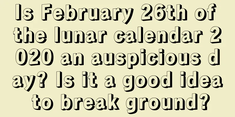 Is February 26th of the lunar calendar 2020 an auspicious day? Is it a good idea to break ground?