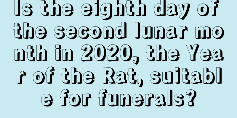 Is the eighth day of the second lunar month in 2020, the Year of the Rat, suitable for funerals?