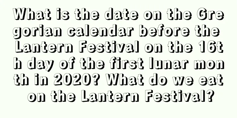 What is the date on the Gregorian calendar before the Lantern Festival on the 16th day of the first lunar month in 2020? What do we eat on the Lantern Festival?