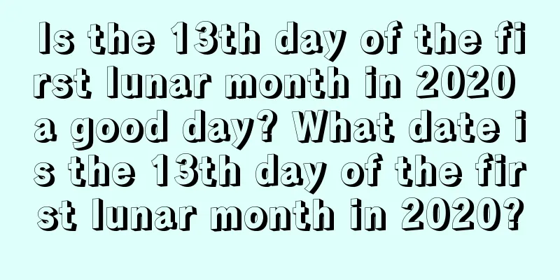 Is the 13th day of the first lunar month in 2020 a good day? What date is the 13th day of the first lunar month in 2020?