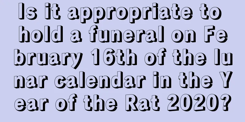 Is it appropriate to hold a funeral on February 16th of the lunar calendar in the Year of the Rat 2020?