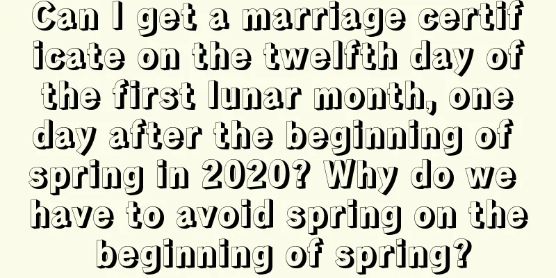 Can I get a marriage certificate on the twelfth day of the first lunar month, one day after the beginning of spring in 2020? Why do we have to avoid spring on the beginning of spring?