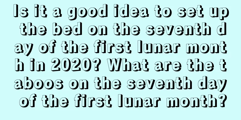 Is it a good idea to set up the bed on the seventh day of the first lunar month in 2020? What are the taboos on the seventh day of the first lunar month?