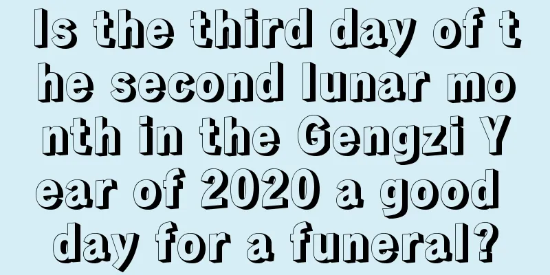 Is the third day of the second lunar month in the Gengzi Year of 2020 a good day for a funeral?