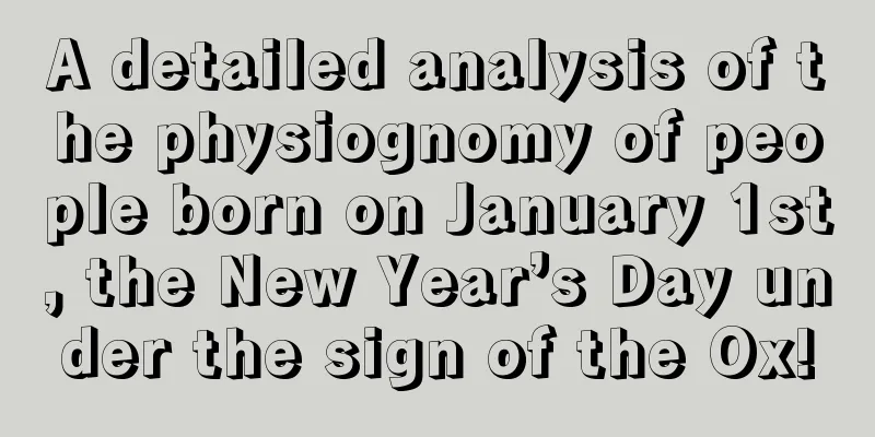 A detailed analysis of the physiognomy of people born on January 1st, the New Year’s Day under the sign of the Ox!