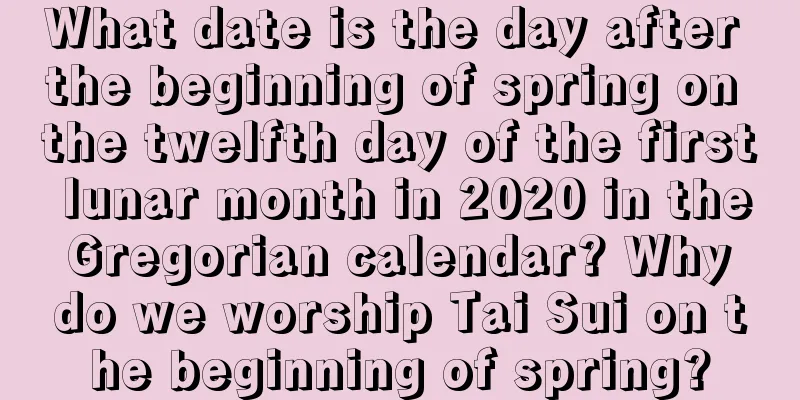 What date is the day after the beginning of spring on the twelfth day of the first lunar month in 2020 in the Gregorian calendar? Why do we worship Tai Sui on the beginning of spring?