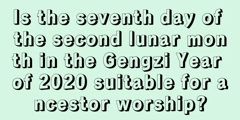 Is the seventh day of the second lunar month in the Gengzi Year of 2020 suitable for ancestor worship?
