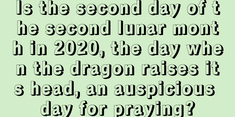 Is the second day of the second lunar month in 2020, the day when the dragon raises its head, an auspicious day for praying?