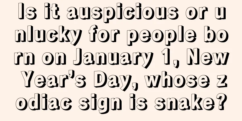 Is it auspicious or unlucky for people born on January 1, New Year’s Day, whose zodiac sign is snake?