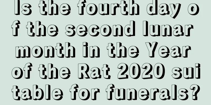 Is the fourth day of the second lunar month in the Year of the Rat 2020 suitable for funerals?