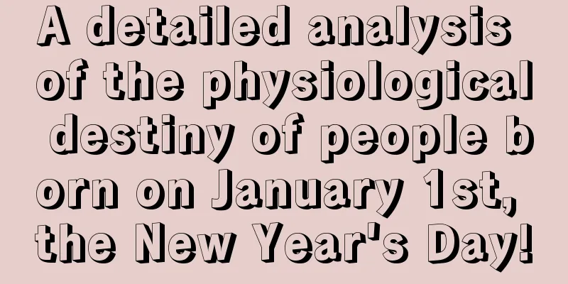 A detailed analysis of the physiological destiny of people born on January 1st, the New Year's Day!