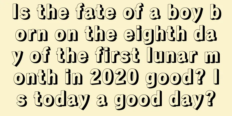 Is the fate of a boy born on the eighth day of the first lunar month in 2020 good? Is today a good day?
