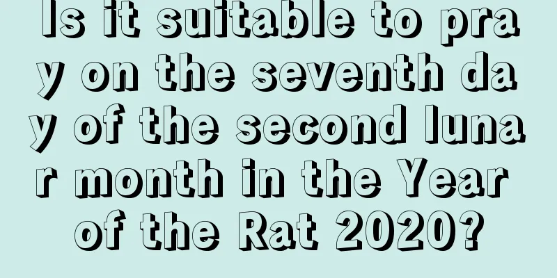 Is it suitable to pray on the seventh day of the second lunar month in the Year of the Rat 2020?