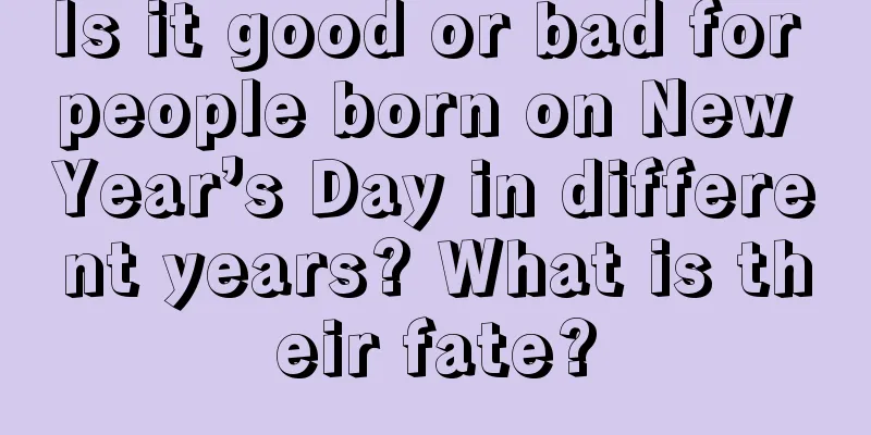 Is it good or bad for people born on New Year’s Day in different years? What is their fate?