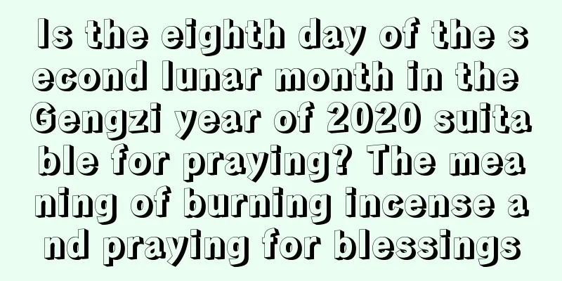 Is the eighth day of the second lunar month in the Gengzi year of 2020 suitable for praying? The meaning of burning incense and praying for blessings